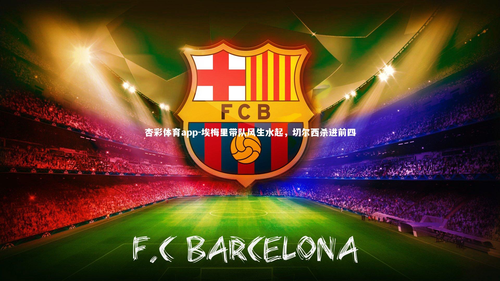 杏彩体育app-埃梅里带队风生水起，切尔西杀进前四