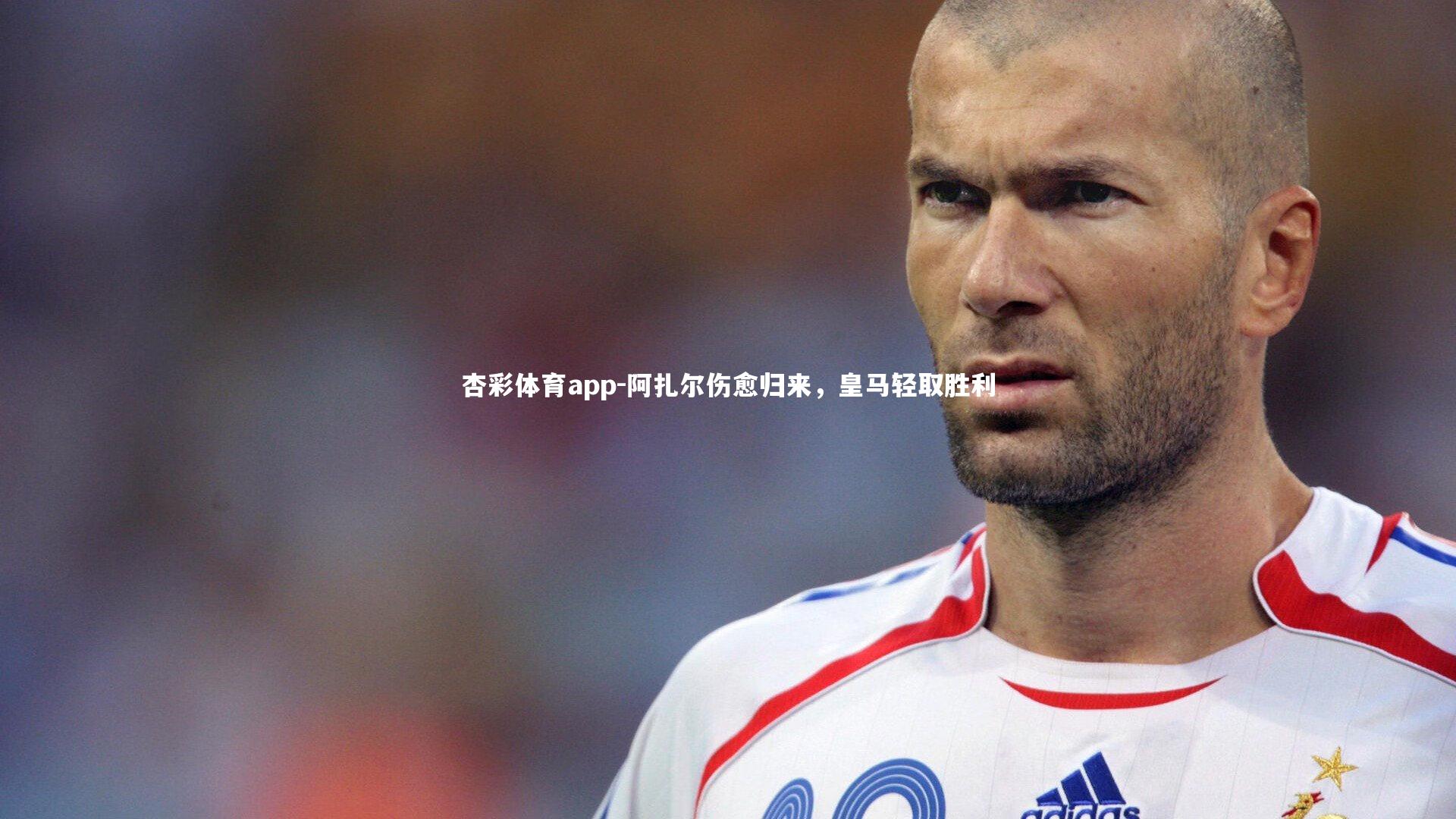 阿扎尔伤愈归来,皇马轻取胜利