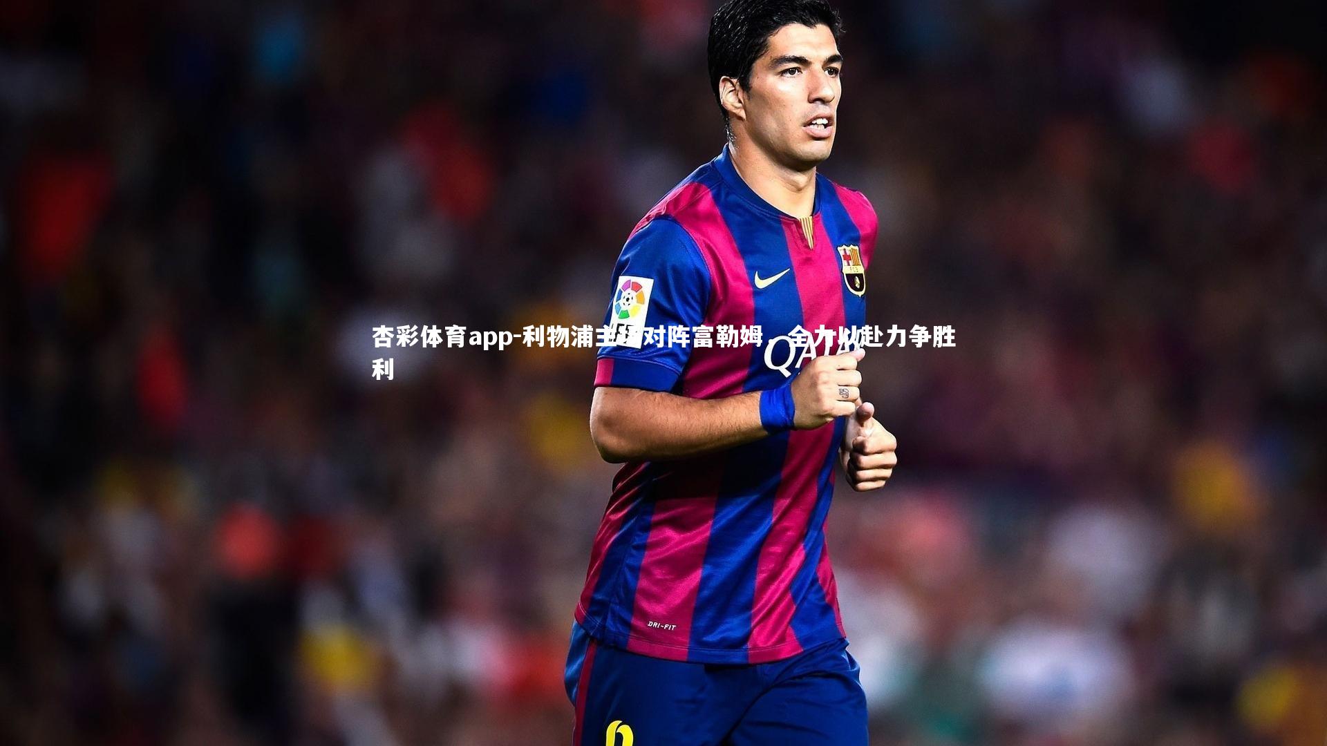 利物浦主场对阵富勒姆,全力以赴力争胜利