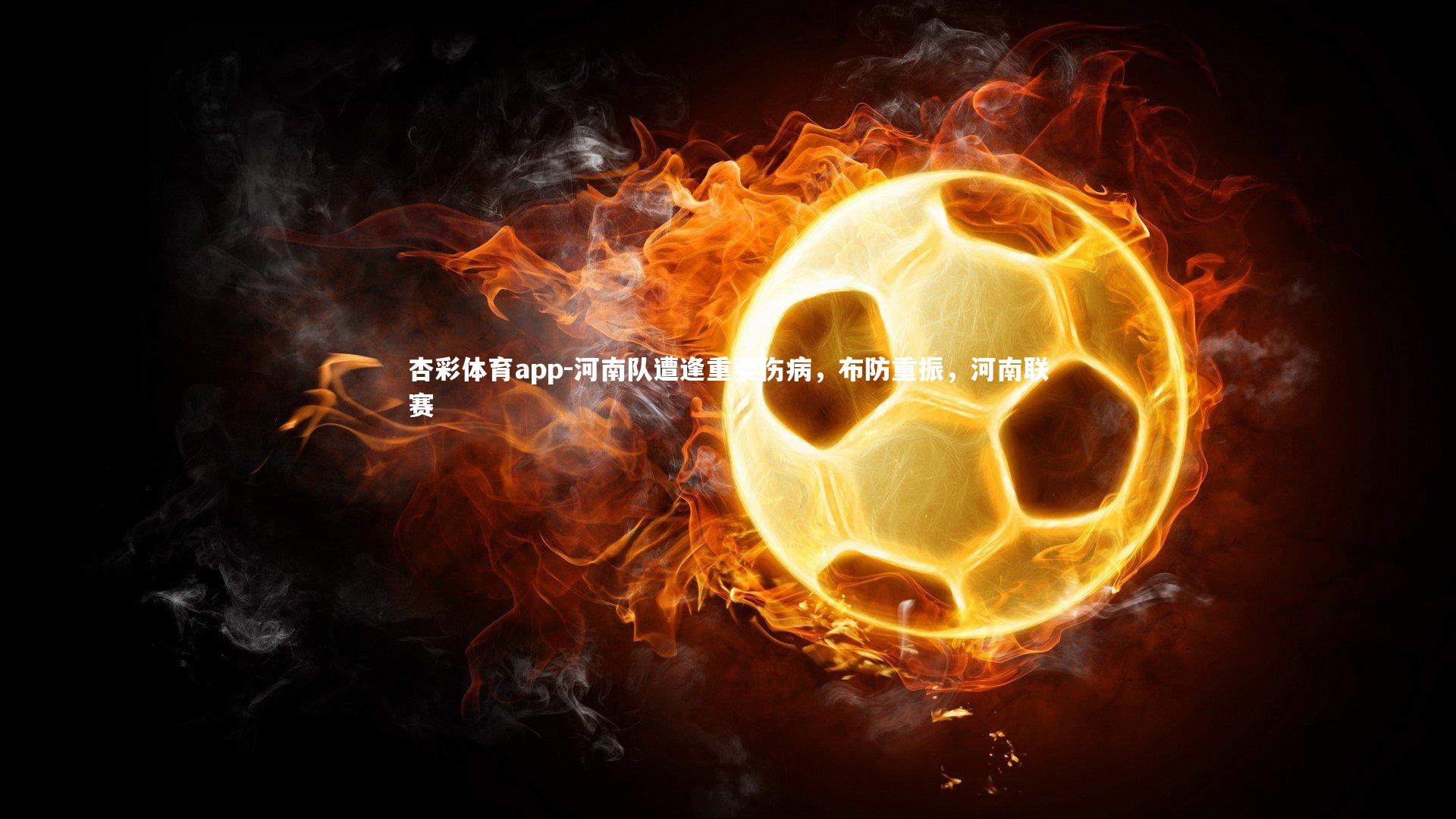 杏彩体育app-河南队遭逢重要伤病，布防重振，河南联赛