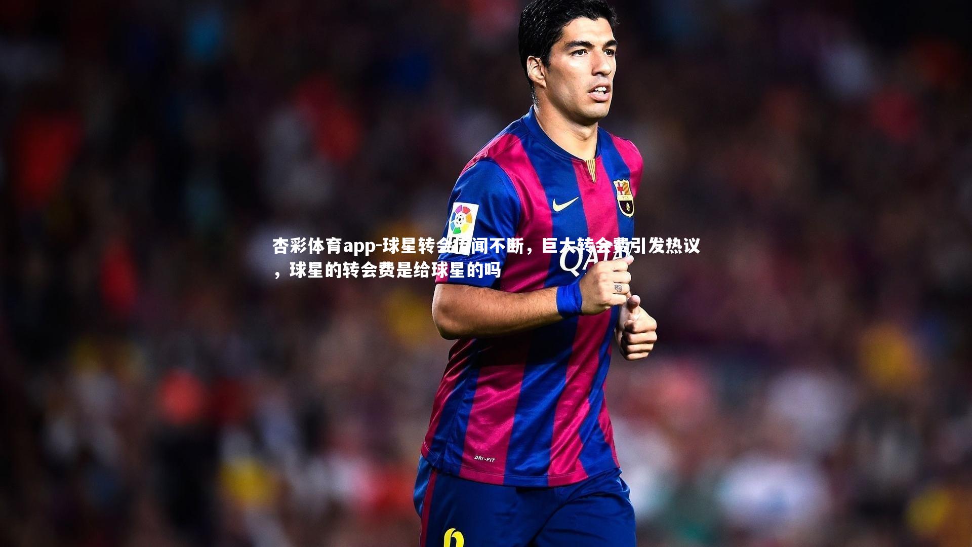 球星转会传闻不断,巨大转会费引发热议,球星的转会费是给球星的吗