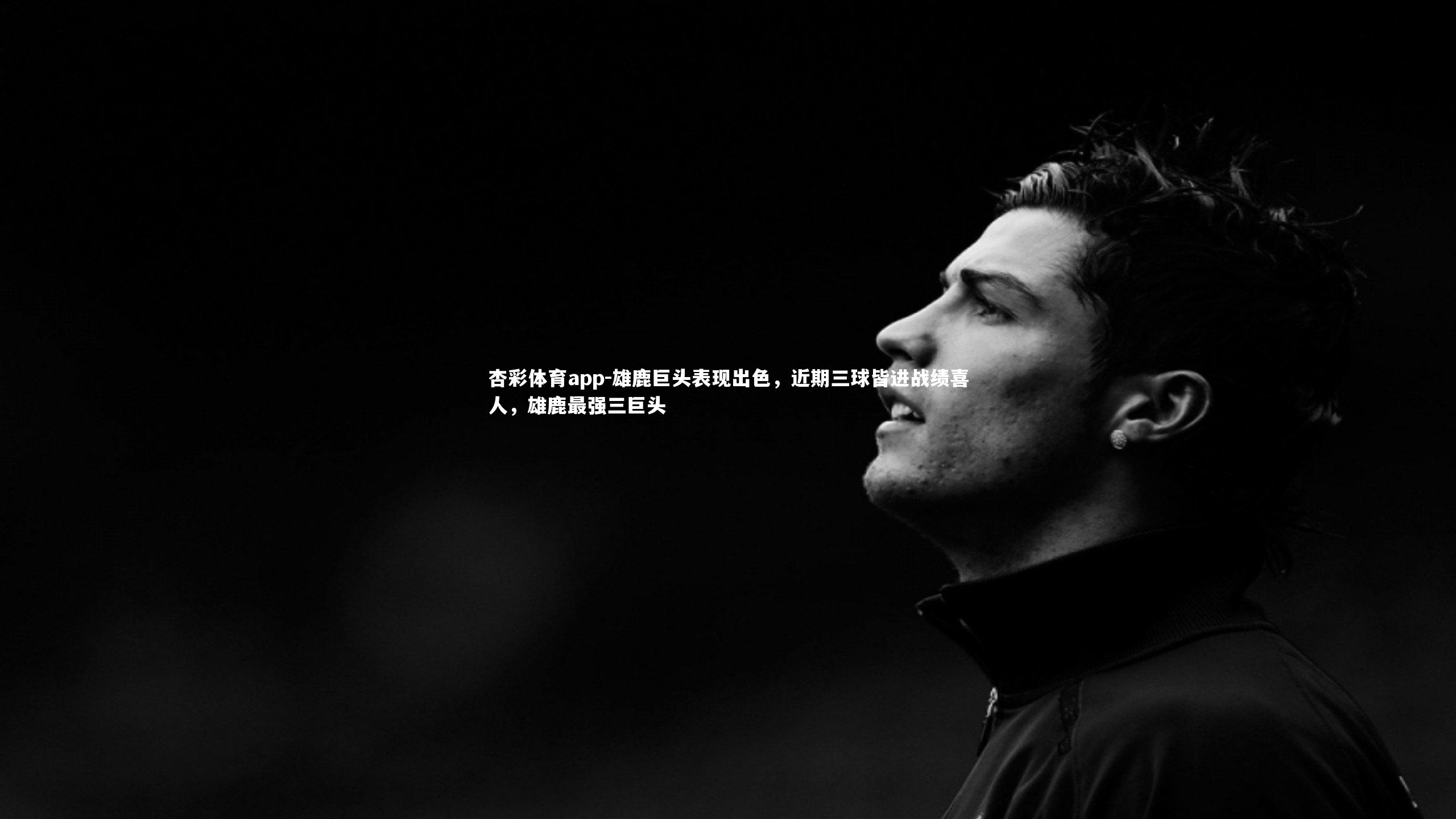 杏彩体育app-雄鹿巨头表现出色，近期三球皆进战绩喜人，雄鹿最强三巨头