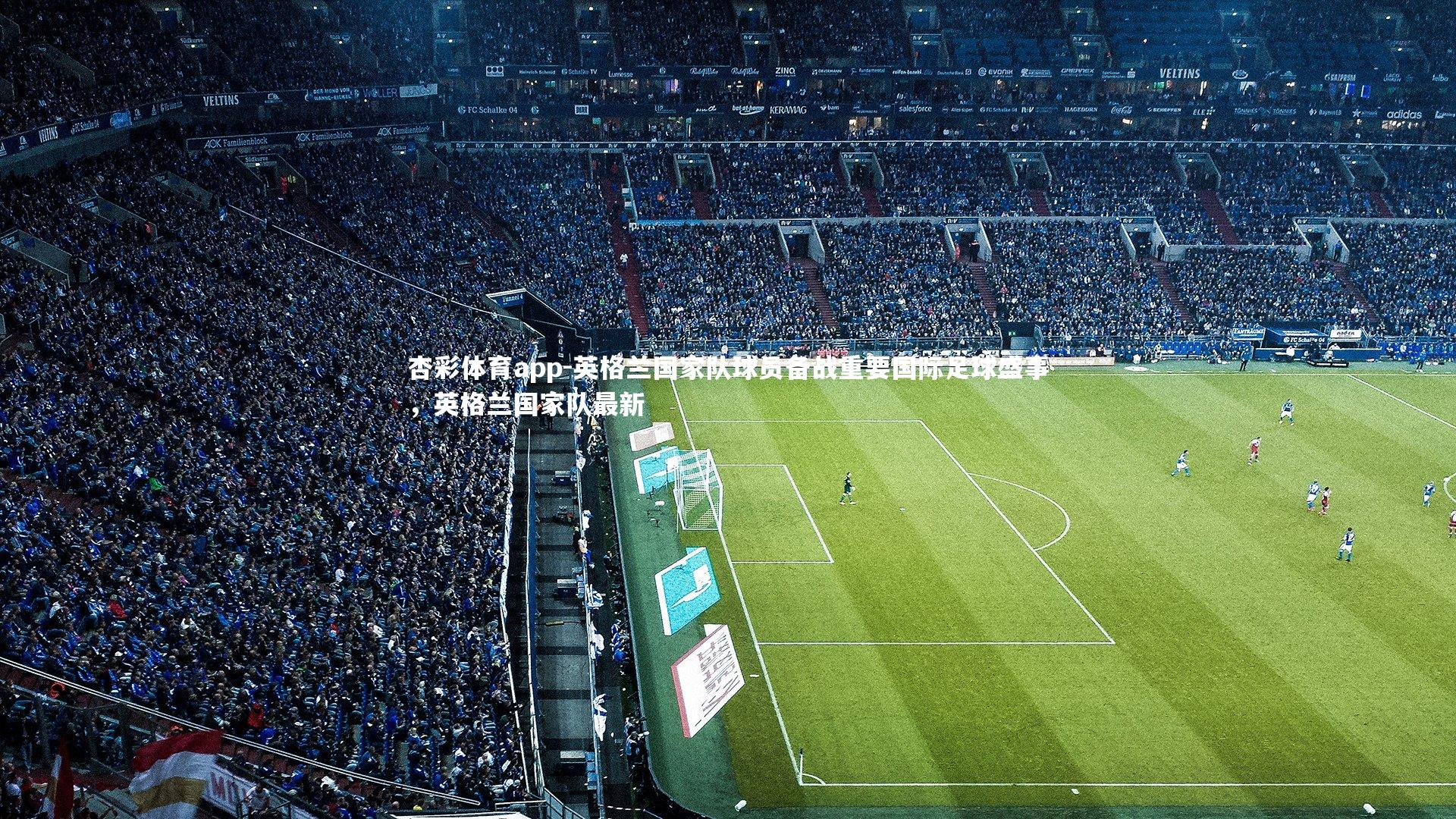 杏彩体育app-英格兰国家队球员备战重要国际足球盛事，英格兰国家队最新