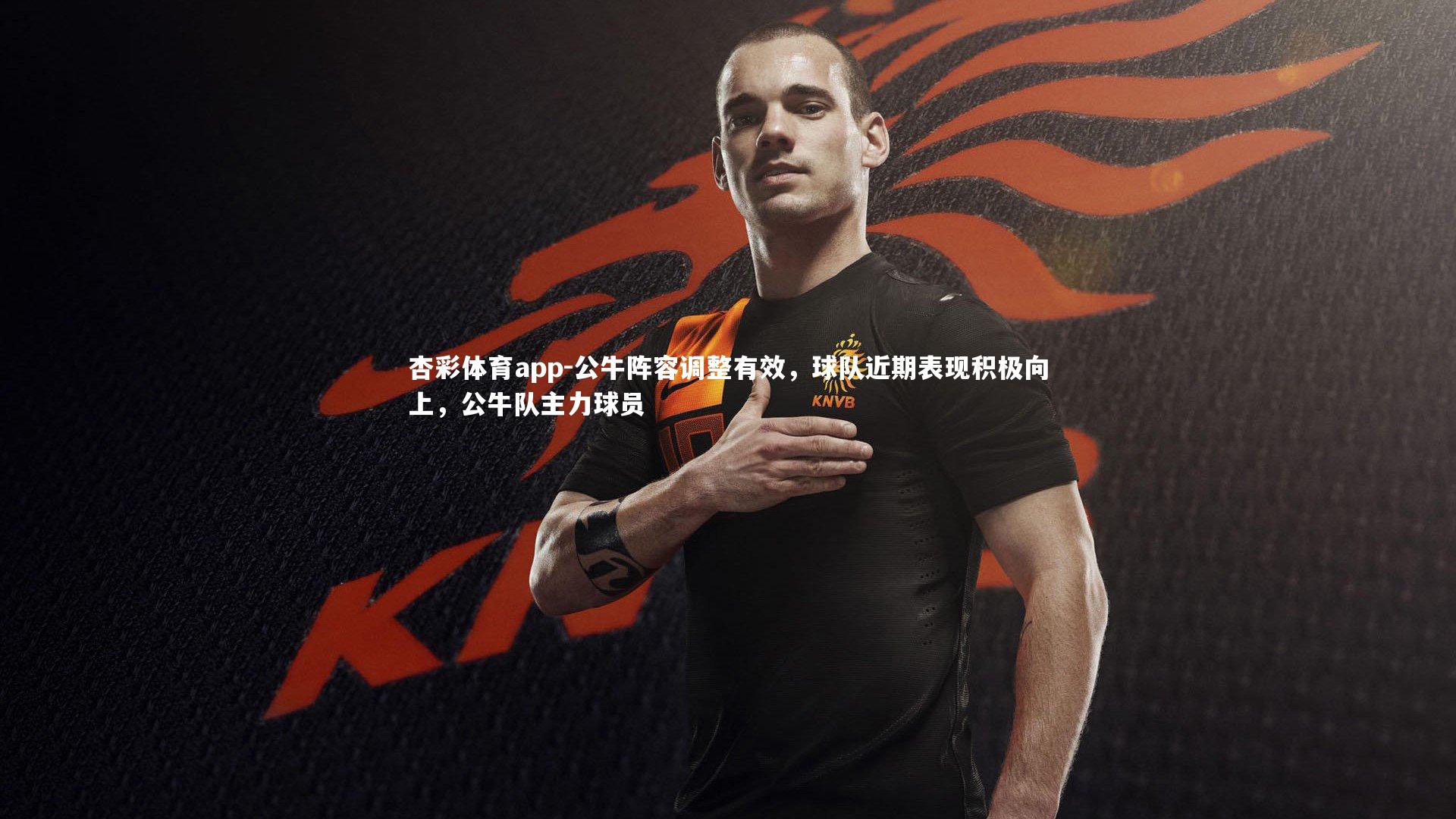 杏彩体育app-公牛阵容调整有效，球队近期表现积极向上，公牛队主力球员
