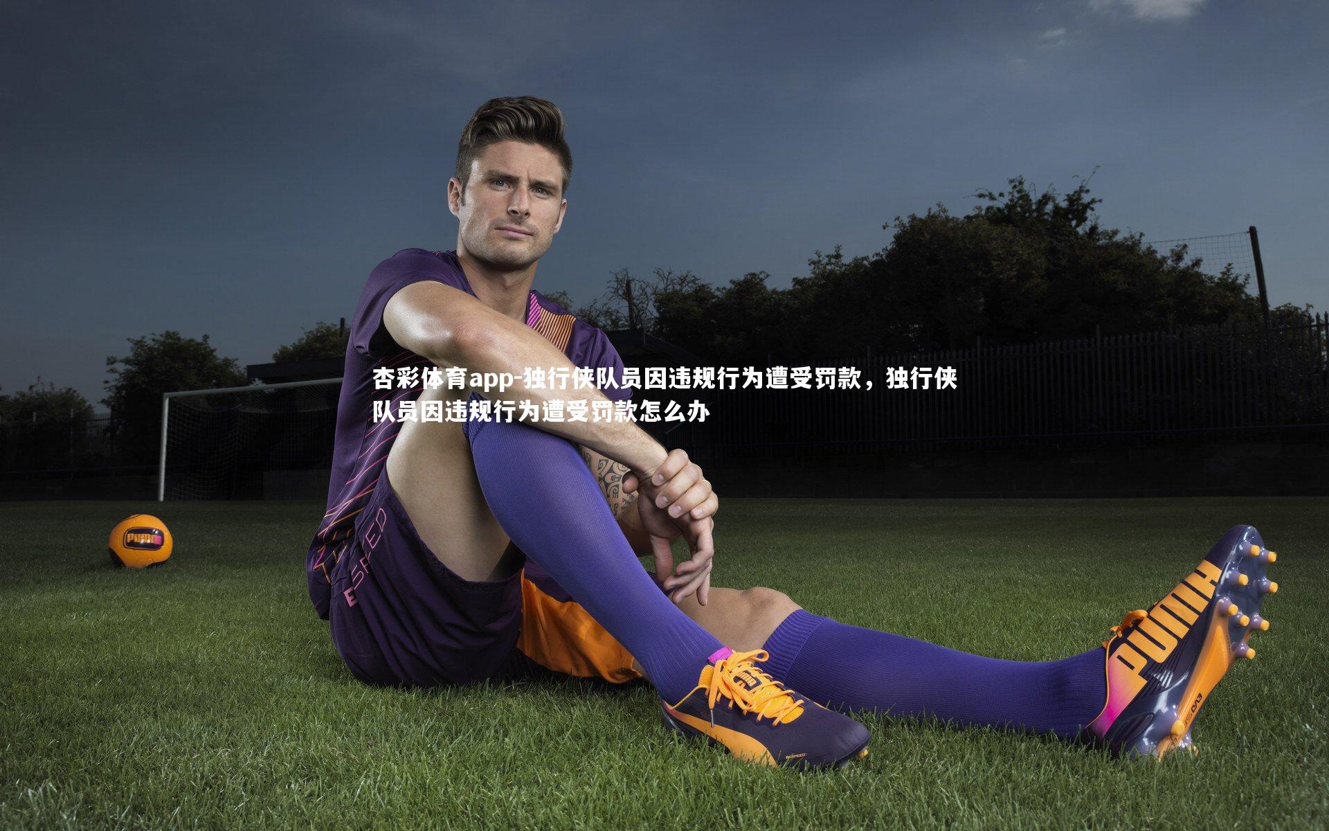 独行侠队员因违规行为遭受罚款,独行侠队员因违规行为遭受罚款怎么办