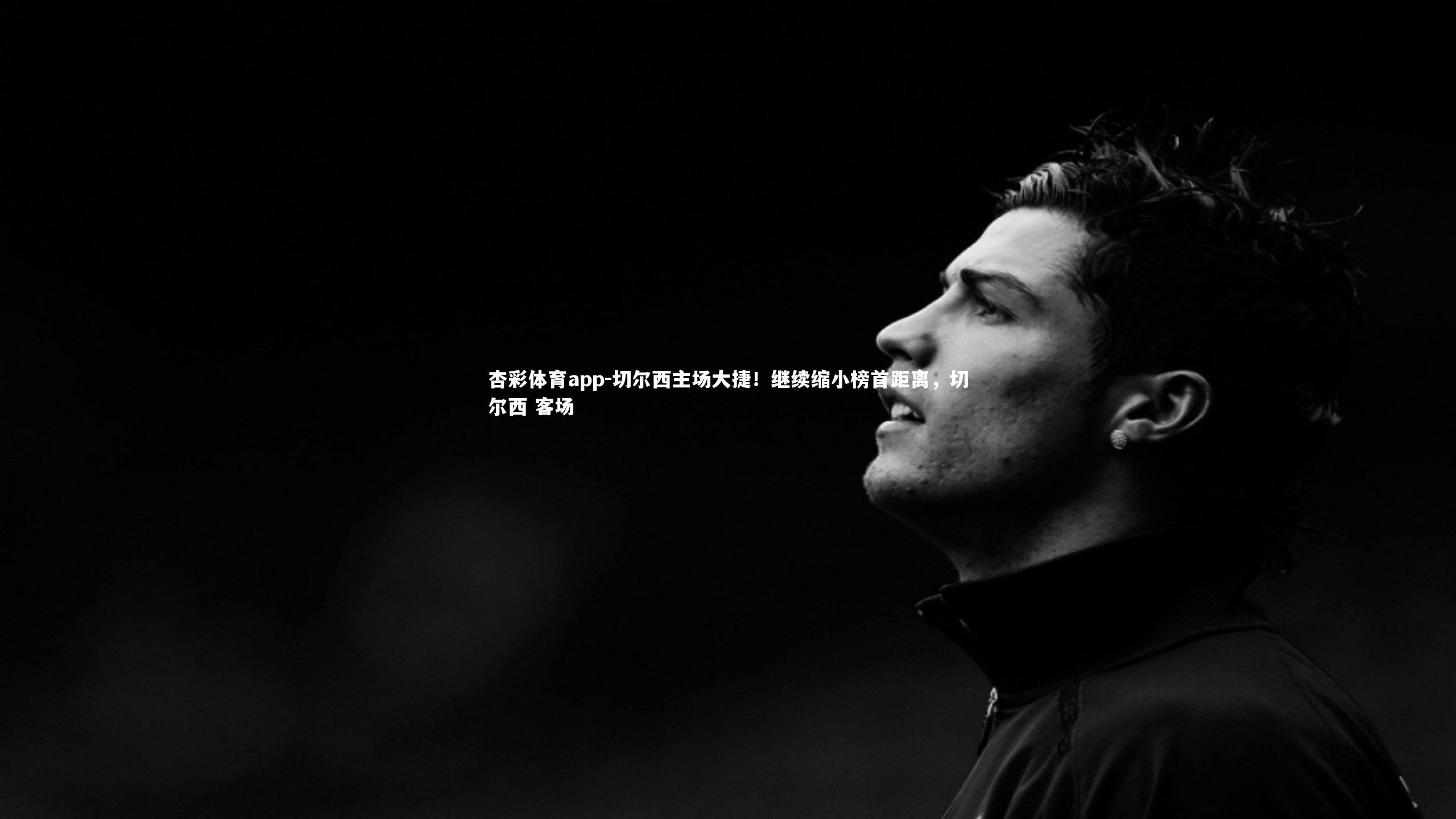 杏彩体育app-切尔西主场大捷！继续缩小榜首距离，切尔西 客场