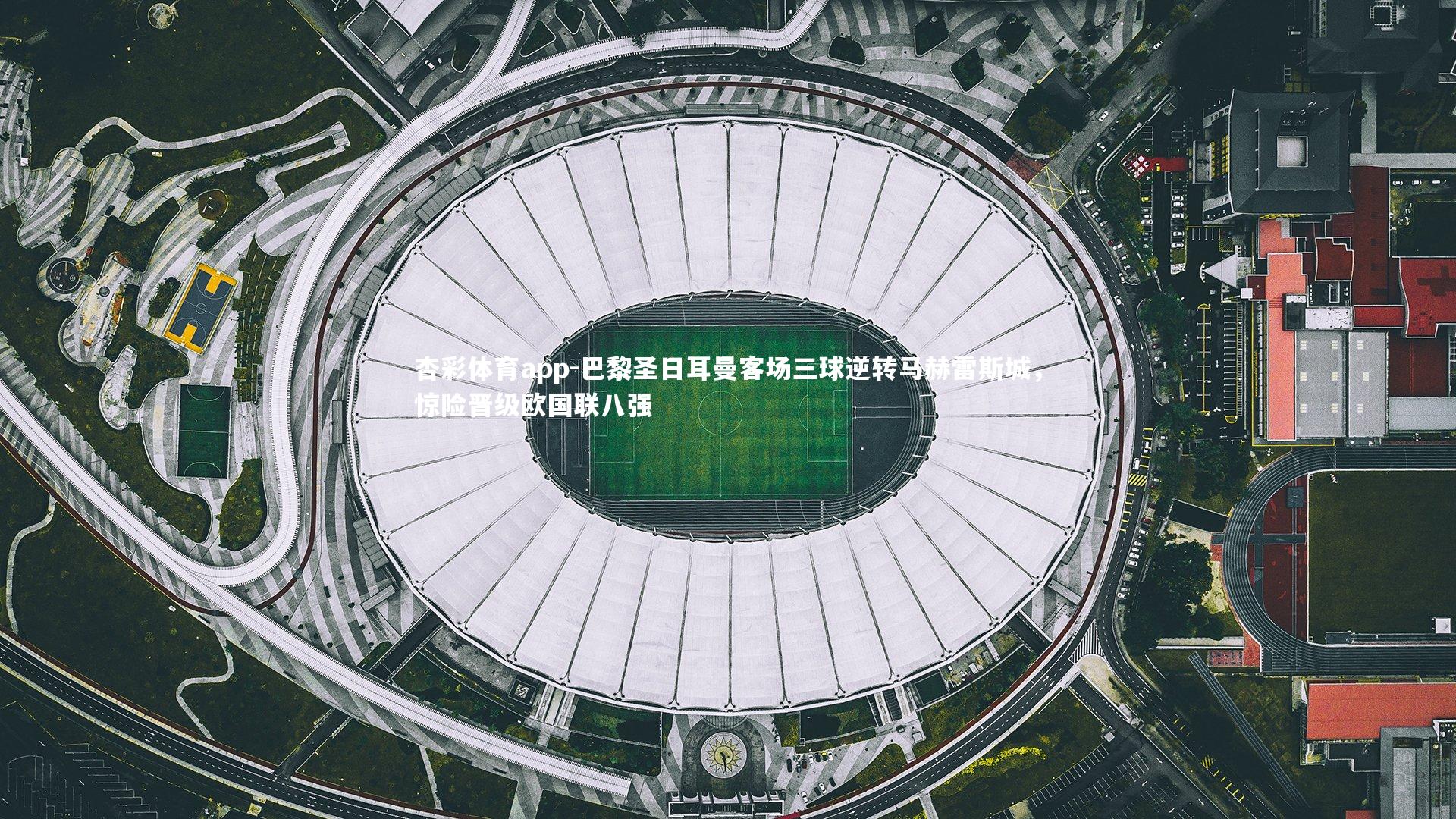 杏彩体育app-巴黎圣日耳曼客场三球逆转马赫雷斯城，惊险晋级欧国联八强