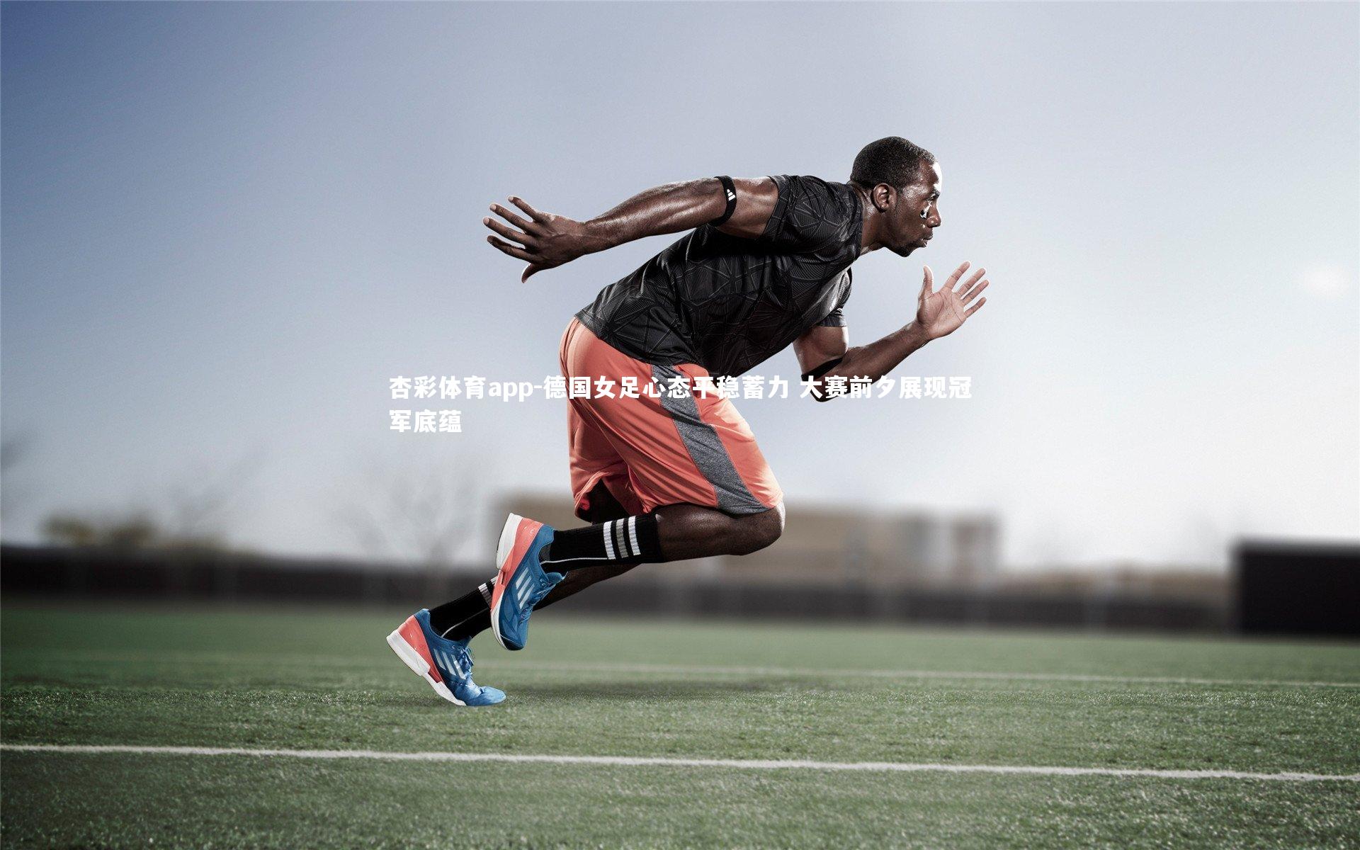 杏彩体育app-德国女足心态平稳蓄力 大赛前夕展现冠军底蕴