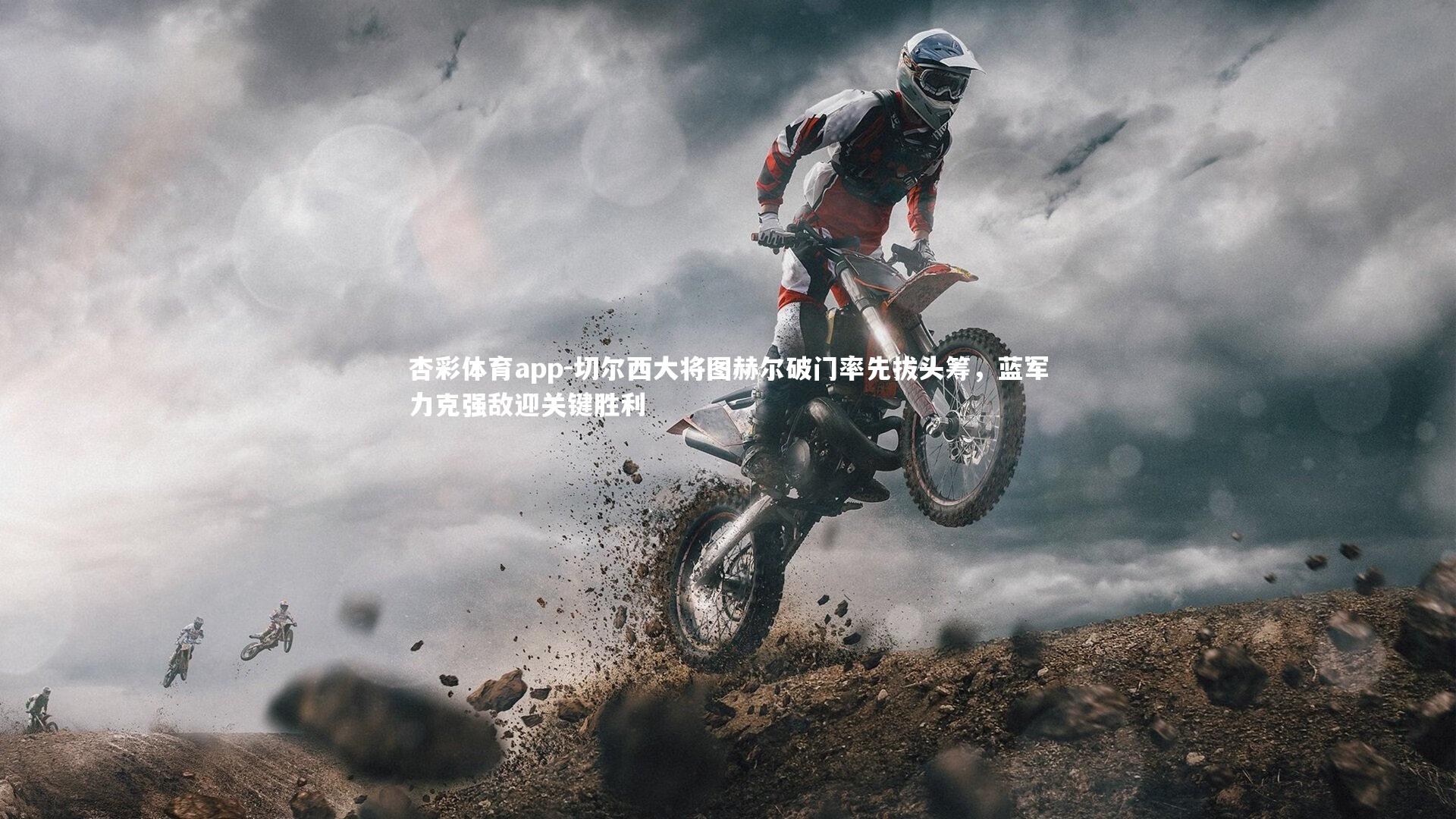 杏彩体育app-切尔西大将图赫尔破门率先拔头筹，蓝军力克强敌迎关键胜利